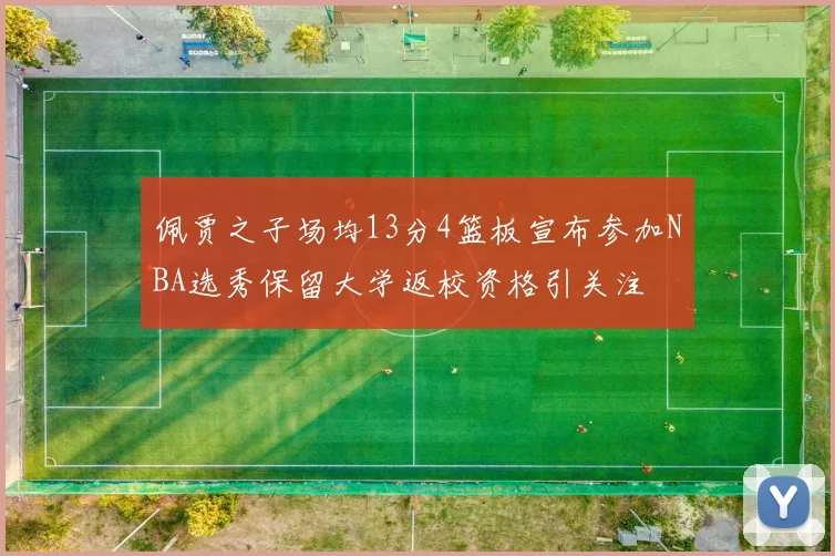 佩贾之子场均13分4篮板宣布参加NBA选秀保留大学返校资格引关注